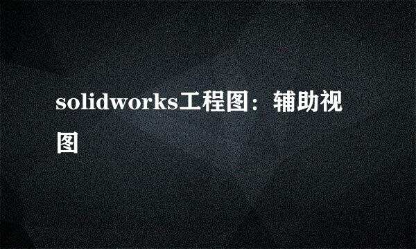 solidworks工程图：辅助视图