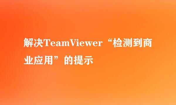 解决TeamViewer“检测到商业应用”的提示