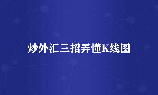 炒外汇三招弄懂K线图