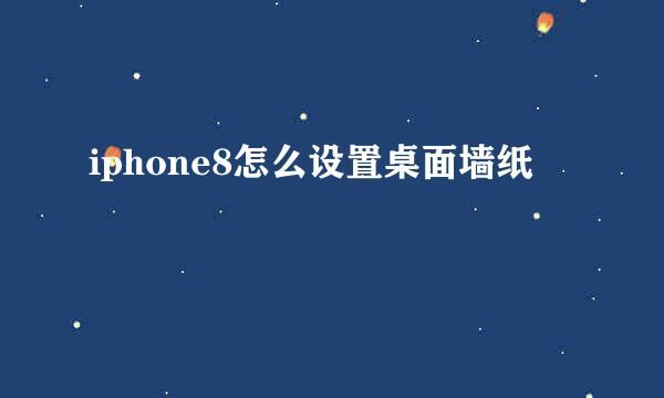 iphone8怎么设置桌面墙纸