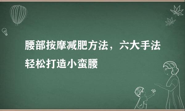 腰部按摩减肥方法,六大手法轻松打造小蛮腰