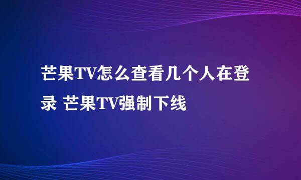 芒果TV怎么查看几个人在登录 芒果TV强制下线
