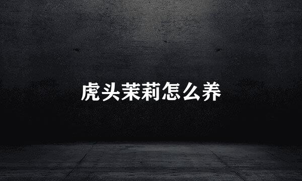 虎头茉莉怎么养