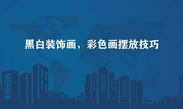 黑白装饰画，彩色画摆放技巧