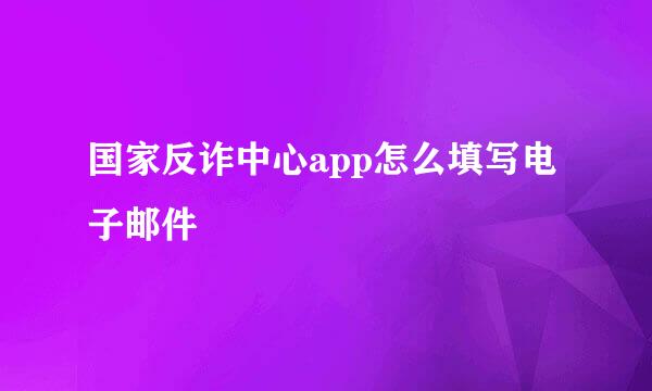 国家反诈中心app怎么填写电子邮件