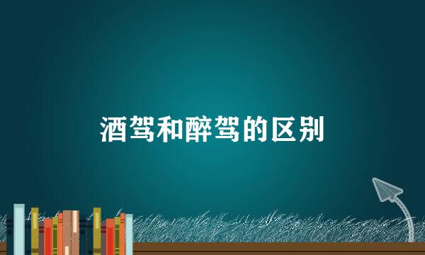 酒驾和醉驾的区别