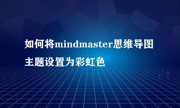 如何将mindmaster思维导图主题设置为彩虹色