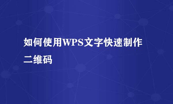 如何使用WPS文字快速制作二维码