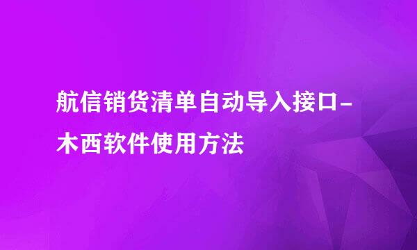 航信销货清单自动导入接口-木西软件使用方法