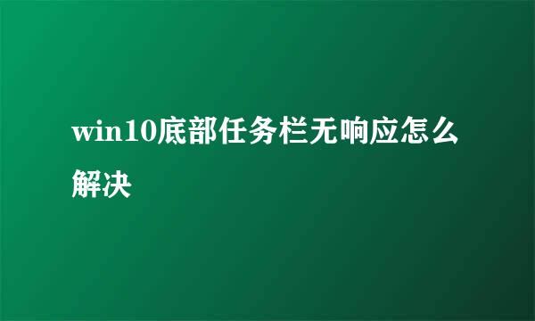 win10底部任务栏无响应怎么解决