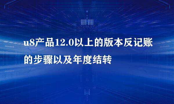 u8产品12.0以上的版本反记账的步骤以及年度结转