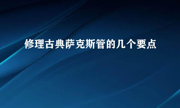 修理古典萨克斯管的几个要点