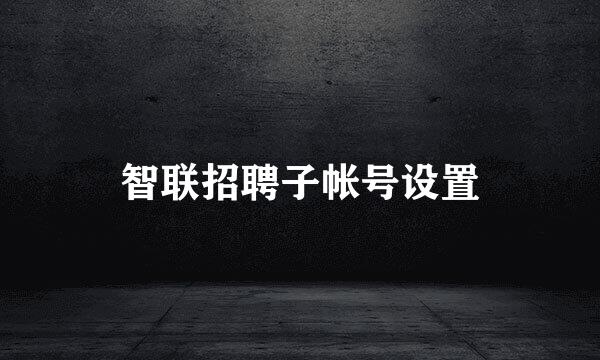 智联招聘子帐号设置