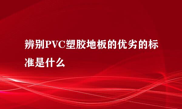 辨别PVC塑胶地板的优劣的标准是什么