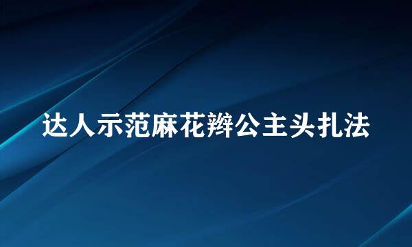 达人示范麻花辫公主头扎法