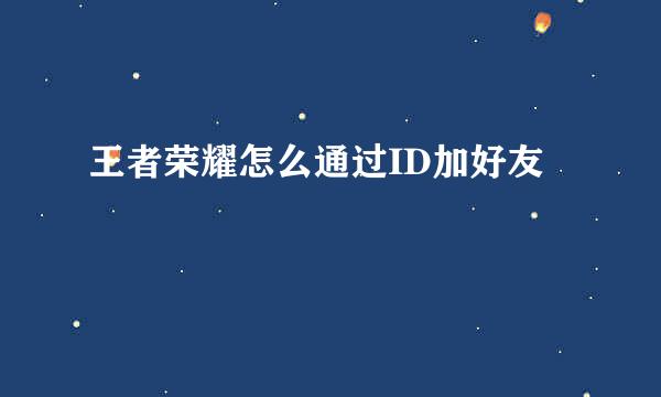 王者荣耀怎么通过ID加好友