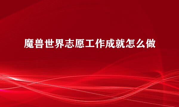 魔兽世界志愿工作成就怎么做