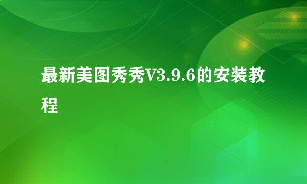 最新美图秀秀V3.9.6的安装教程