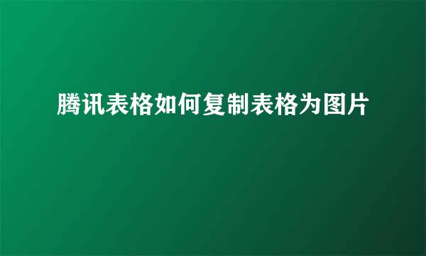 腾讯表格如何复制表格为图片