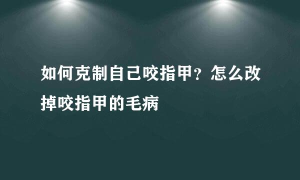 如何克制自己咬指甲？怎么改掉咬指甲的毛病
