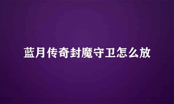 蓝月传奇封魔守卫怎么放