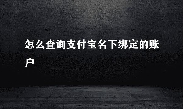 怎么查询支付宝名下绑定的账户