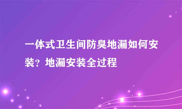 一体式卫生间防臭地漏如何安装？地漏安装全过程