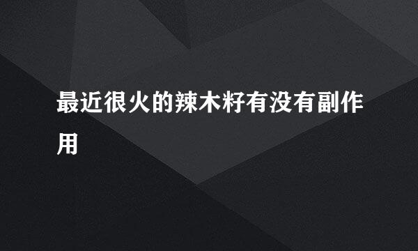 最近很火的辣木籽有没有副作用