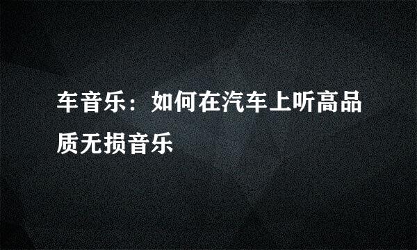 车音乐:如何在汽车上听高品质无损音乐