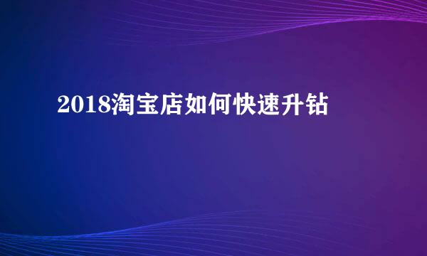 2018淘宝店如何快速升钻