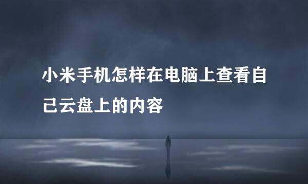 小米手机怎样在电脑上查看自己云盘上的内容