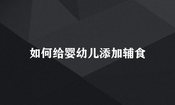 如何给婴幼儿添加辅食