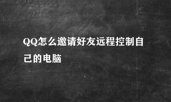 QQ怎么邀请好友远程控制自己的电脑