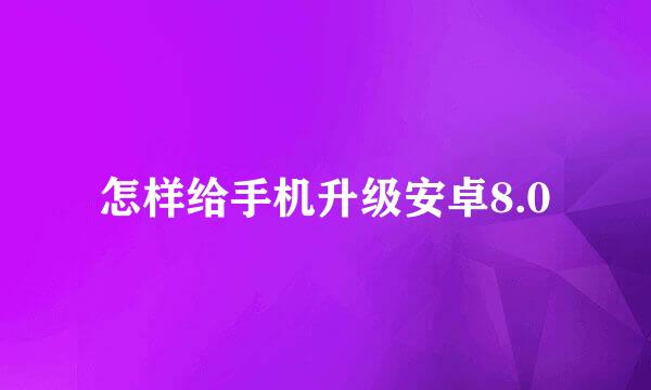 怎样给手机升级安卓8.0