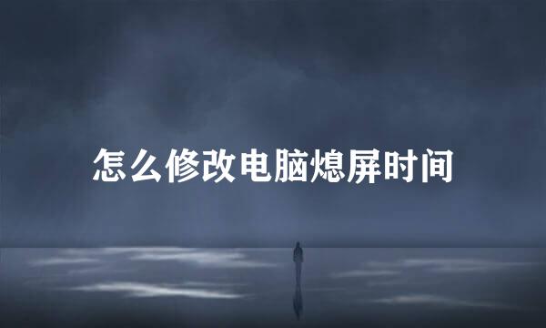 怎么修改电脑熄屏时间