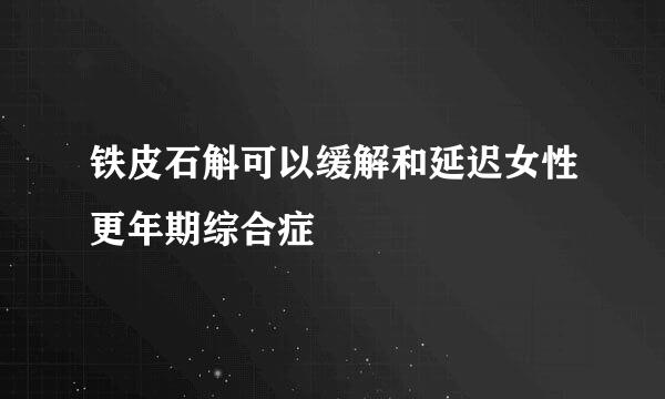铁皮石斛可以缓解和延迟女性更年期综合症