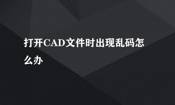 打开CAD文件时出现乱码怎么办