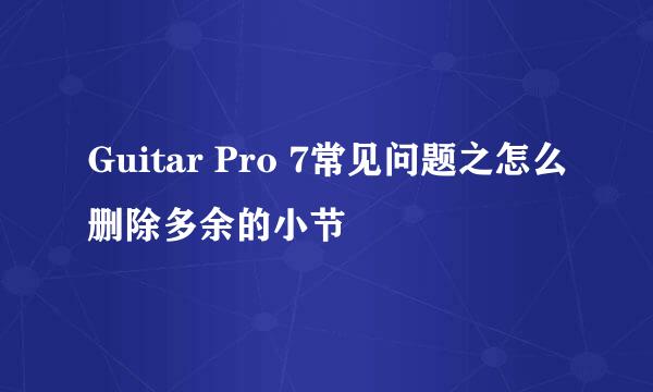 Guitar Pro 7常见问题之怎么删除多余的小节
