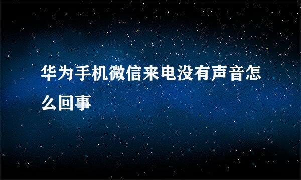 华为手机微信来电没有声音怎么回事