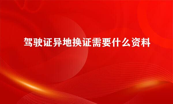 驾驶证异地换证需要什么资料