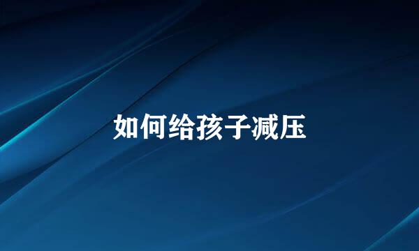 如何给孩子减压