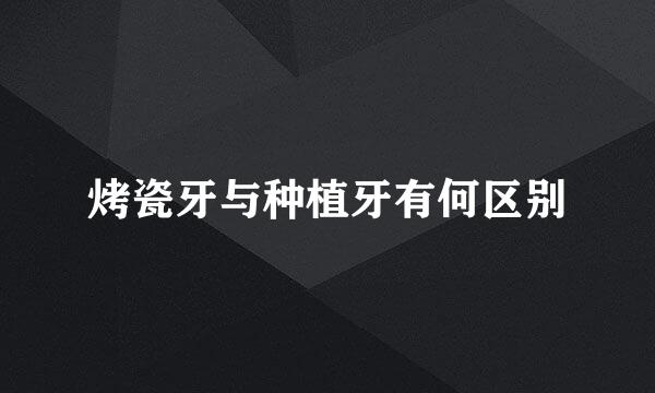 烤瓷牙与种植牙有何区别