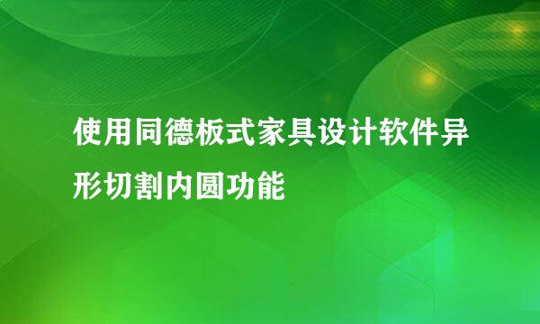 使用同德板式家具设计软件异形切割内圆功能