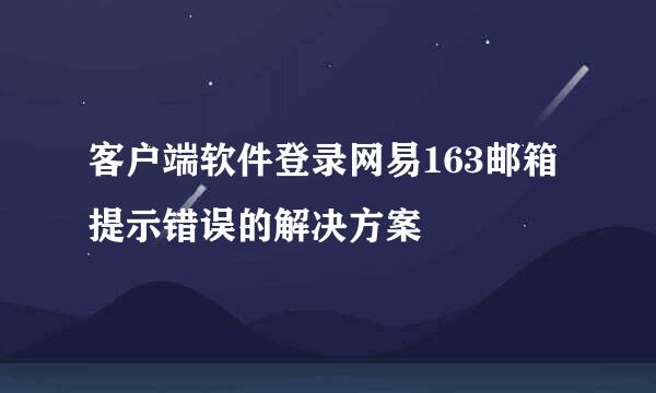客户端软件登录网易163邮箱提示错误的解决方案