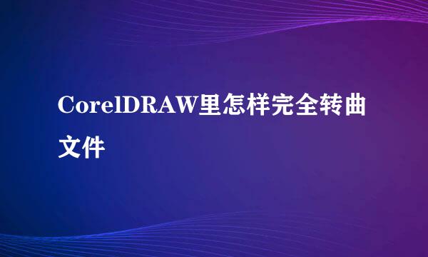 CorelDRAW里怎样完全转曲文件