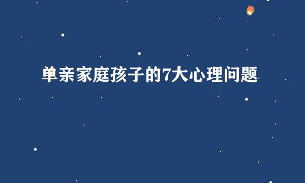 单亲家庭孩子的7大心理问题