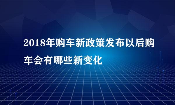 2018年购车新政策发布以后购车会有哪些新变化