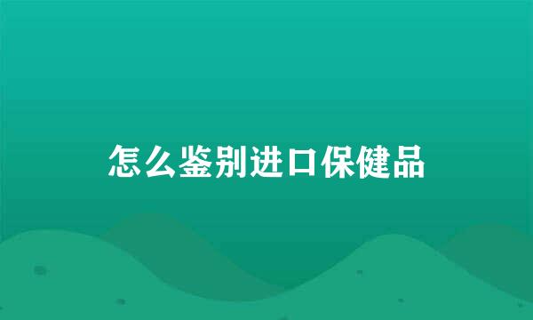 怎么鉴别进口保健品