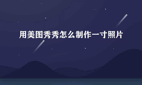 用美图秀秀怎么制作一寸照片