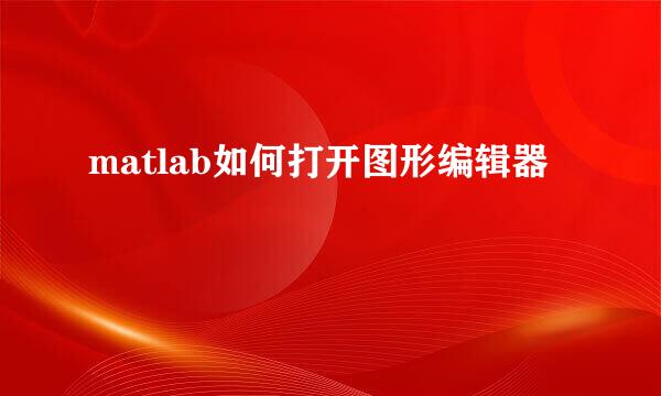 matlab如何打开图形编辑器
